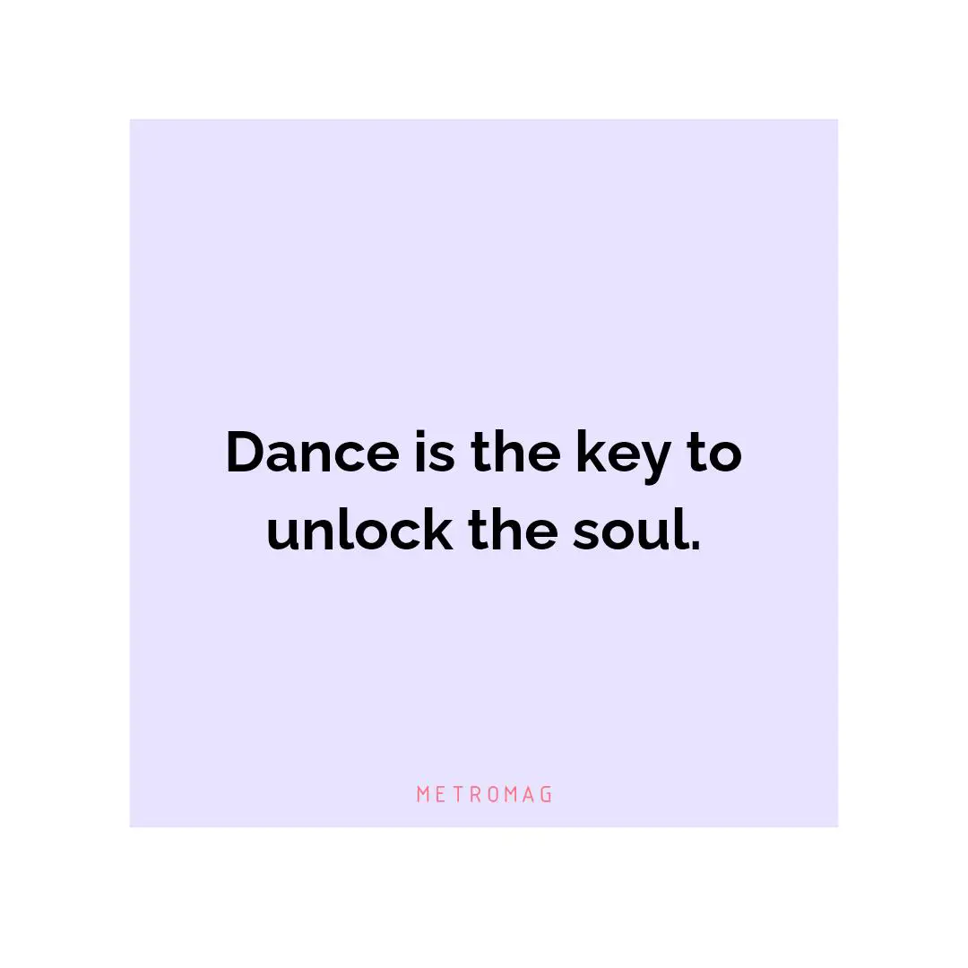 Dance is the key to unlock the soul.