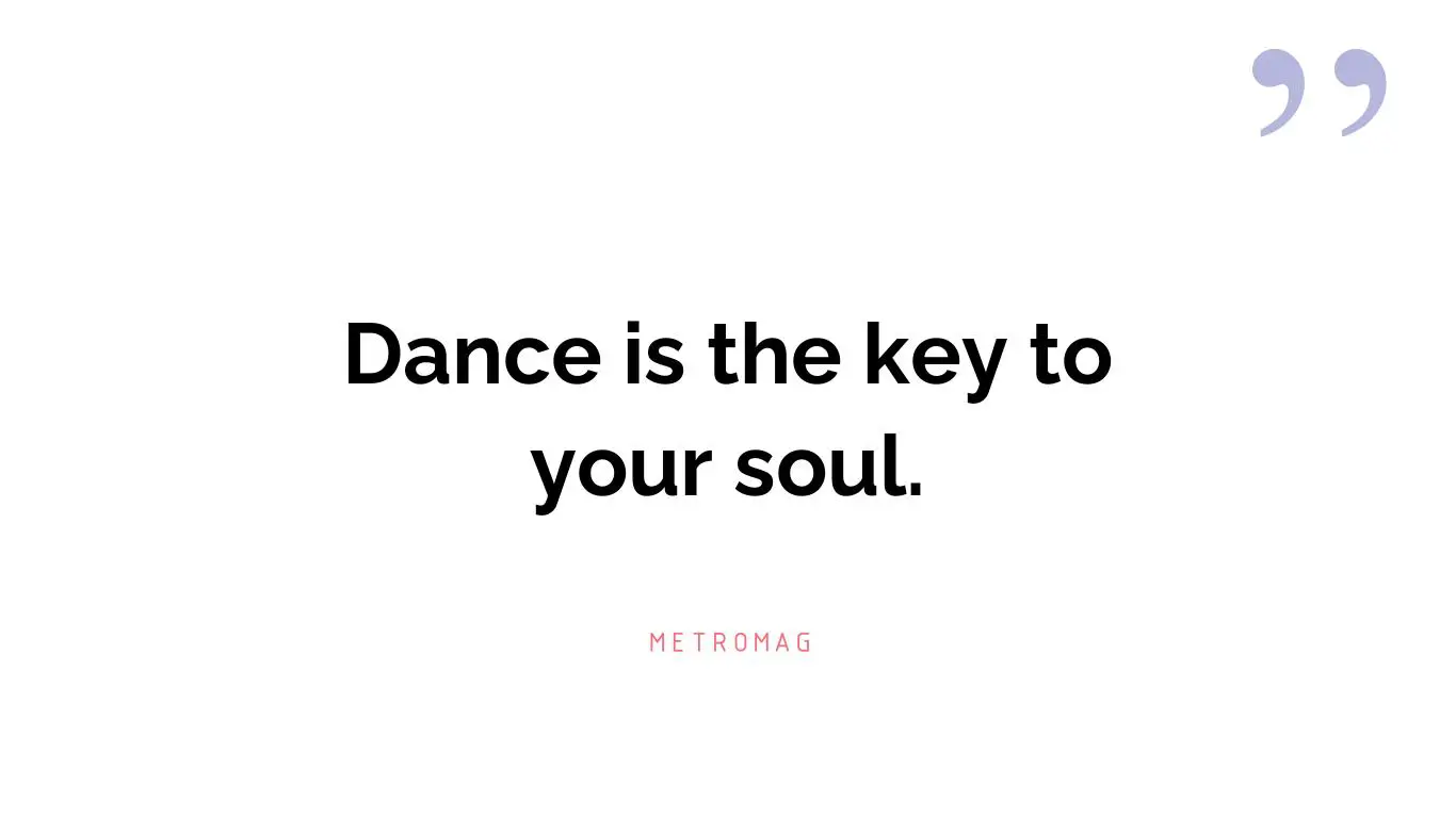 Dance is the key to your soul.