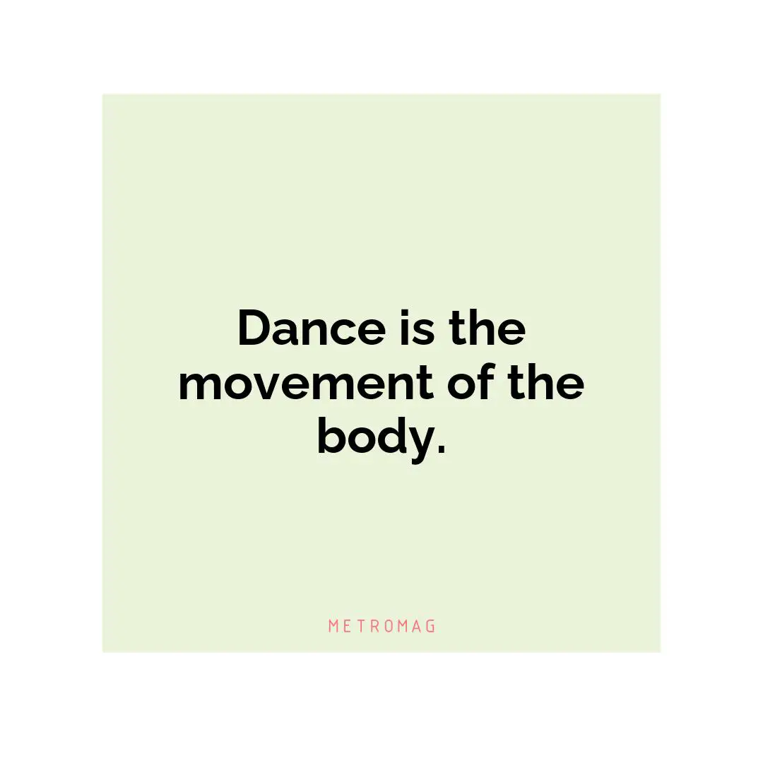Dance is the movement of the body.