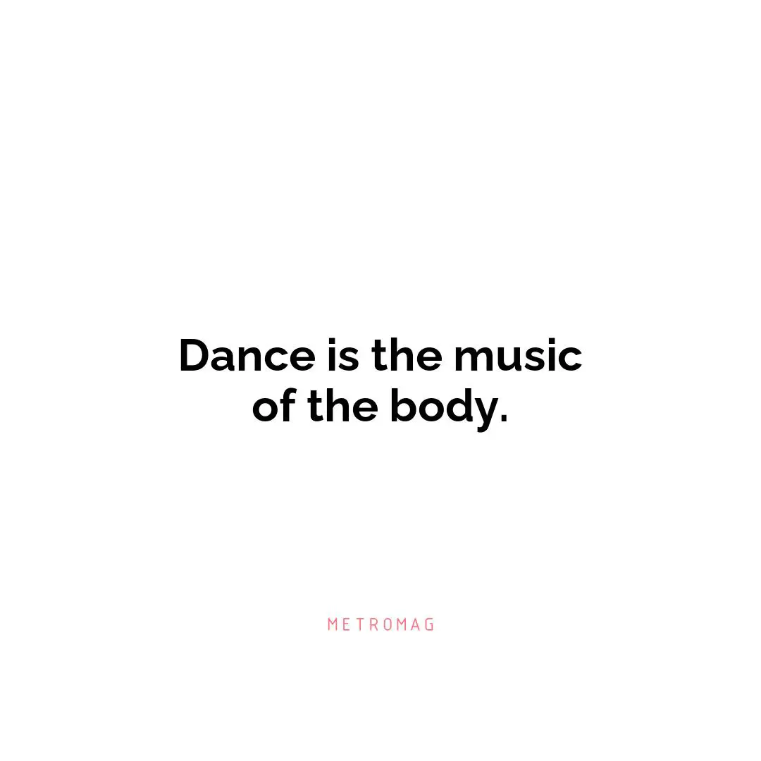 Dance is the music of the body.