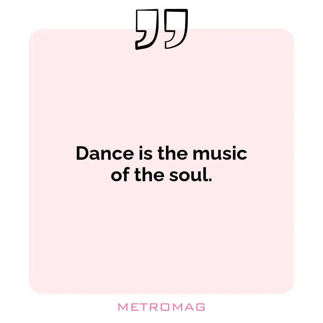 Dance is the music of the soul.