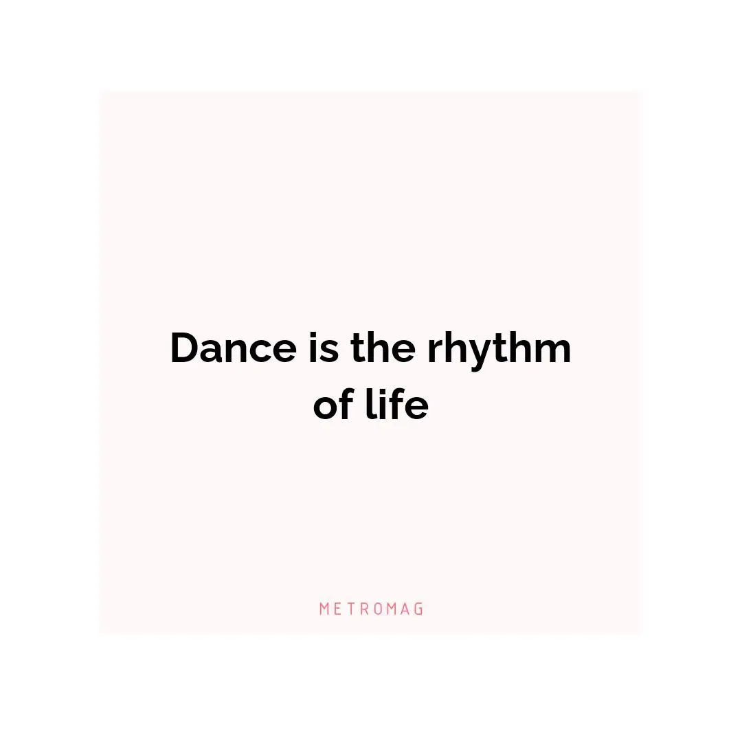Dance is the rhythm of life