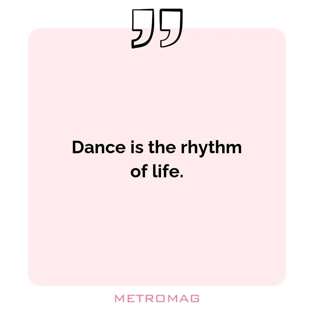 Dance is the rhythm of life.