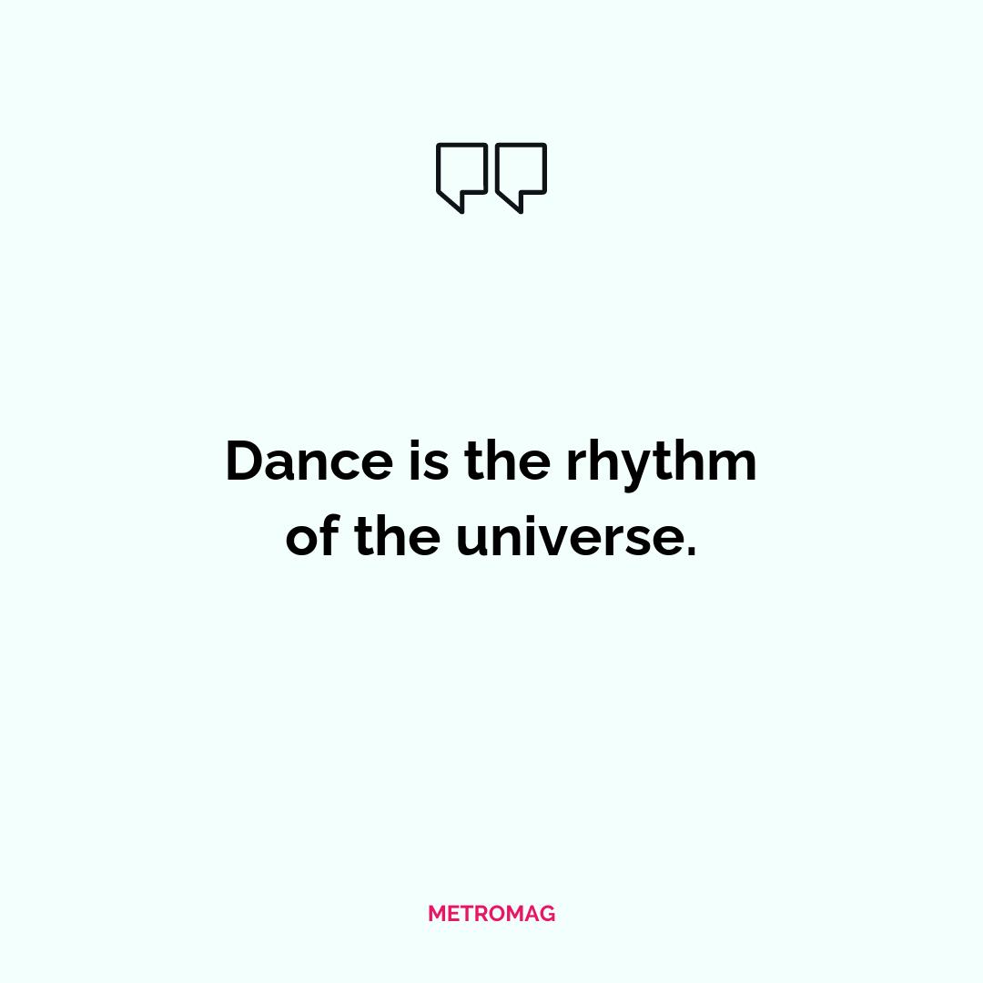 Dance is the rhythm of the universe.