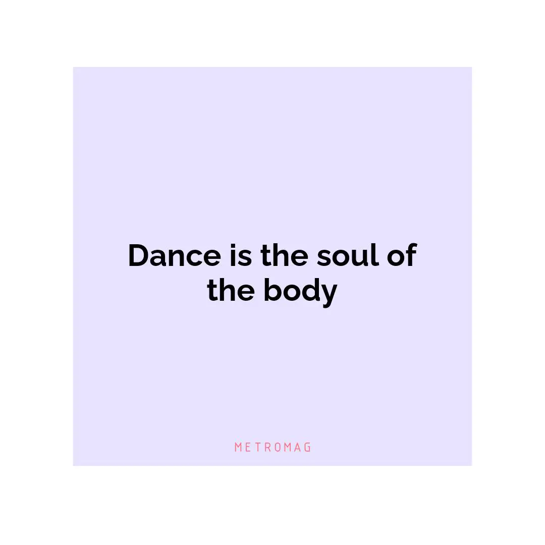 Dance is the soul of the body