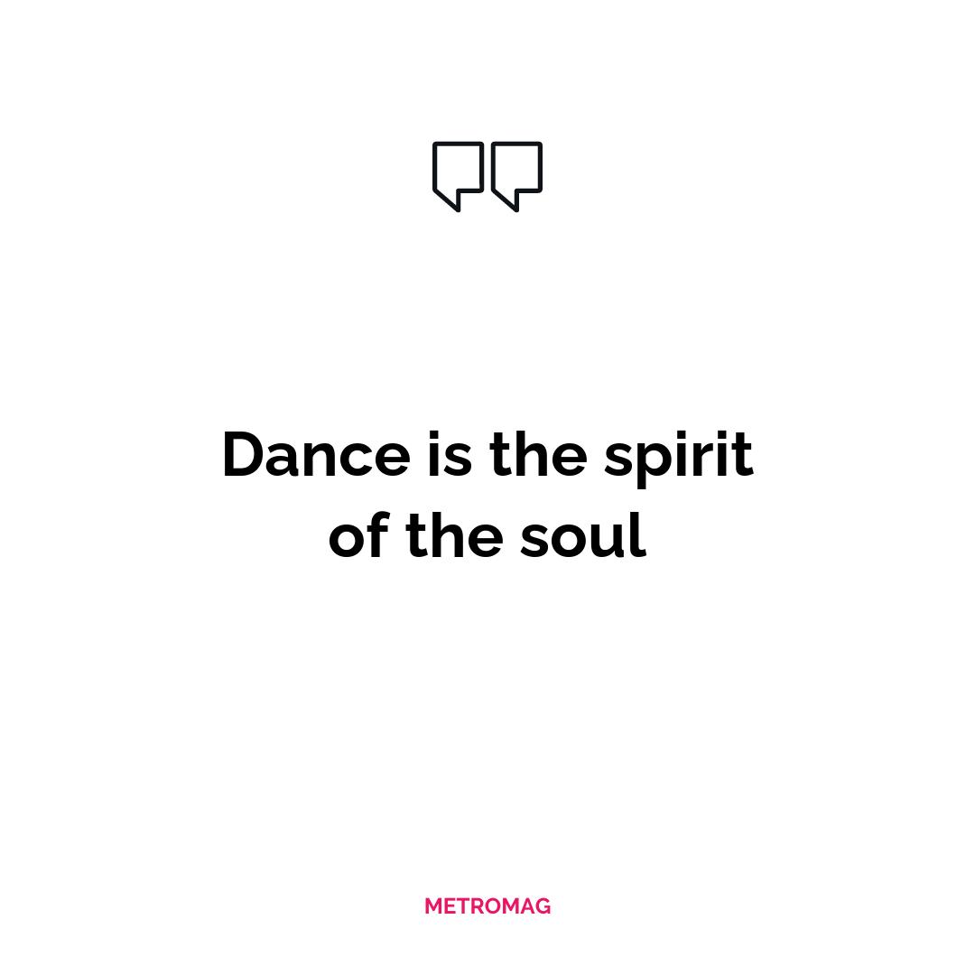 Dance is the spirit of the soul