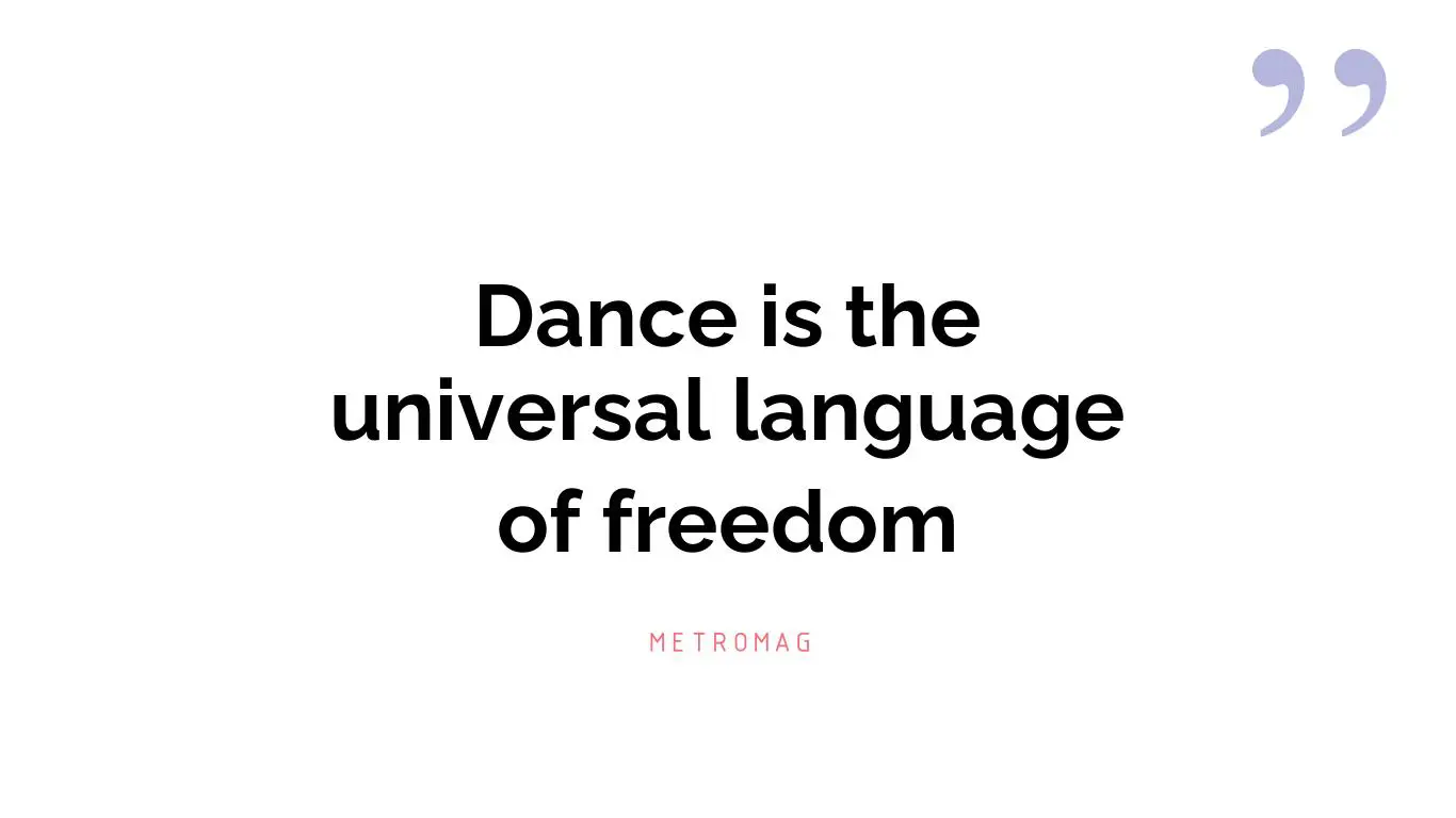 Dance is the universal language of freedom