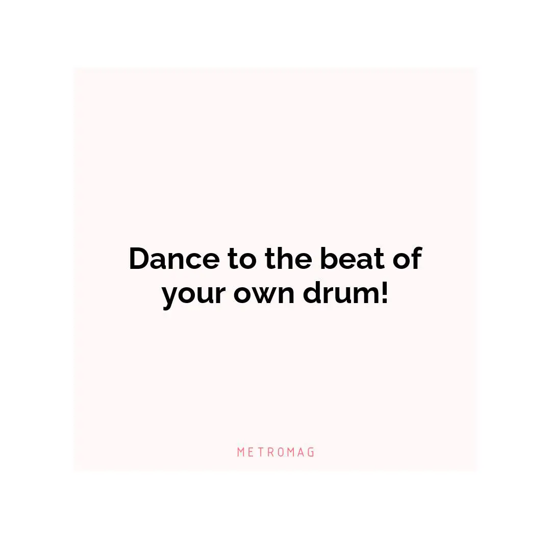 Dance to the beat of your own drum!
