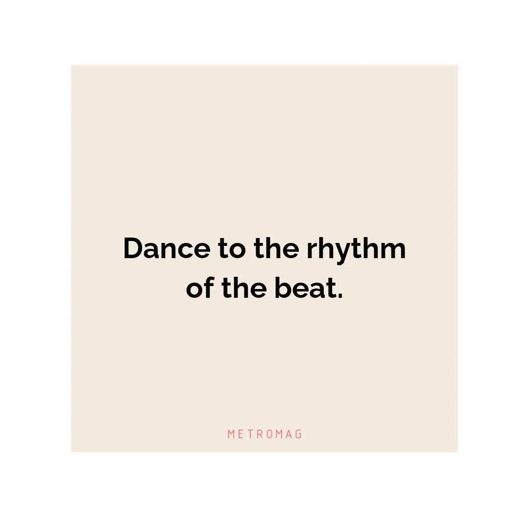 Dance to the rhythm of the beat.