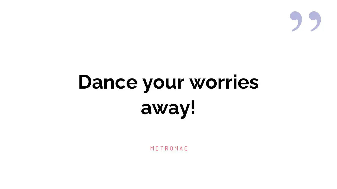 Dance your worries away!