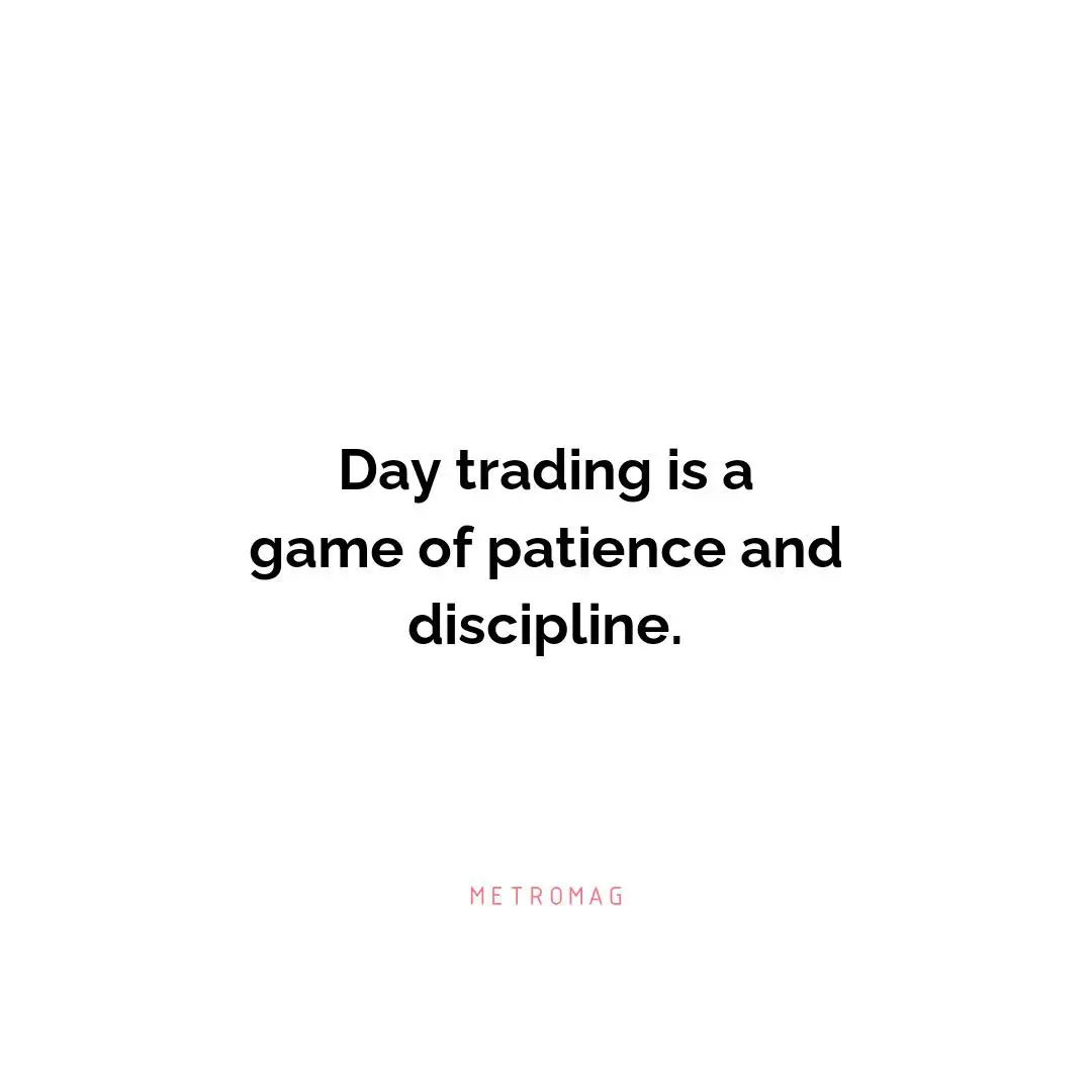 Day trading is a game of patience and discipline.