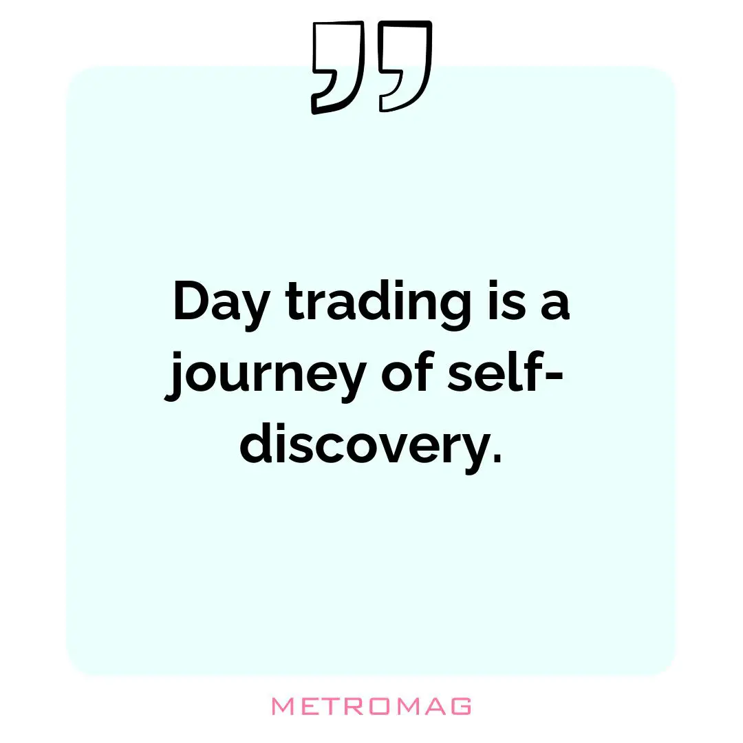 Day trading is a journey of self-discovery.