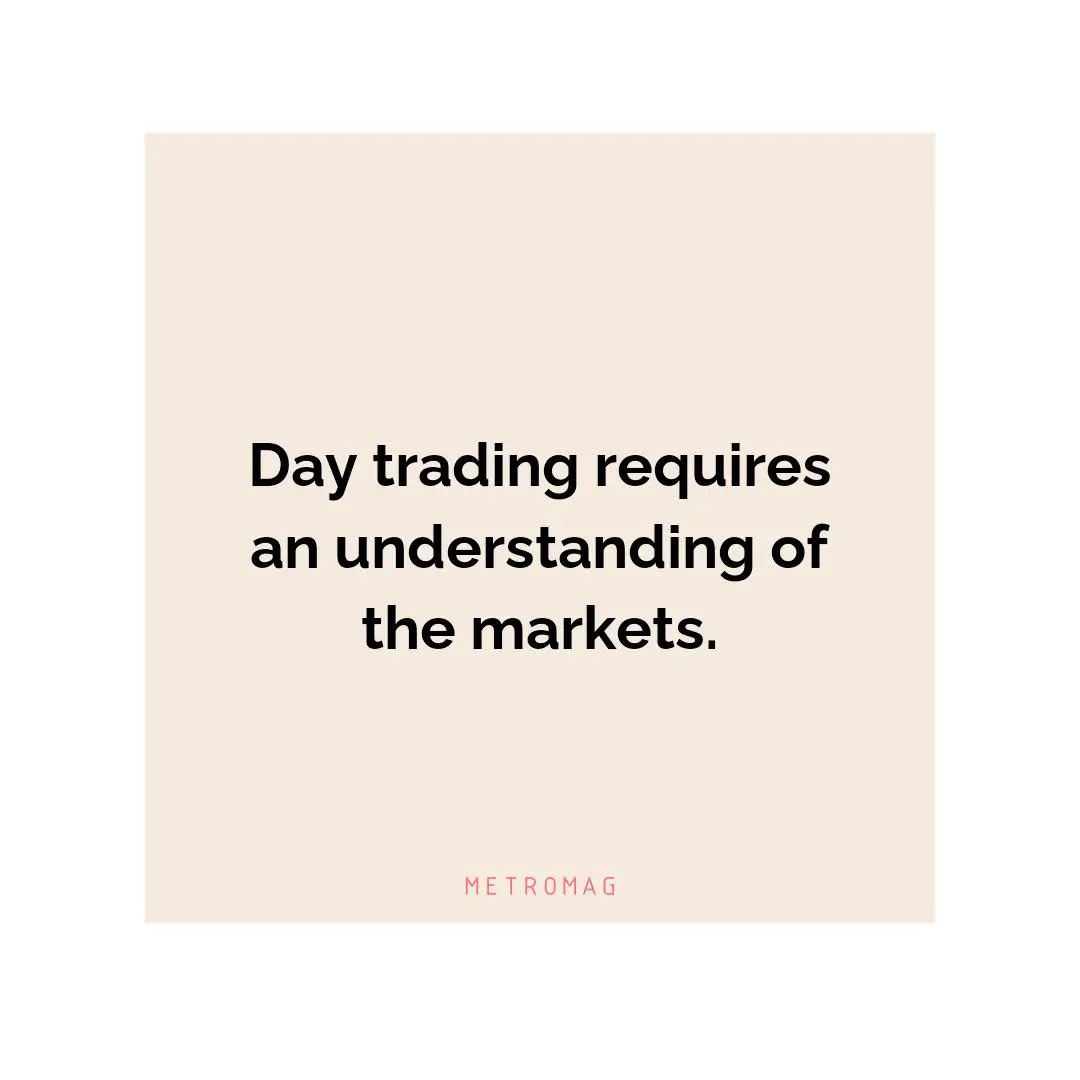 Day trading requires an understanding of the markets.