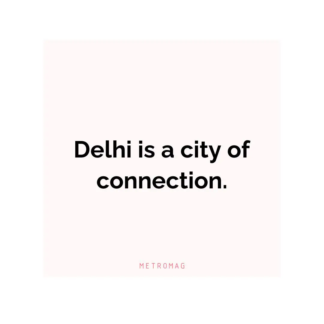 Delhi is a city of connection.