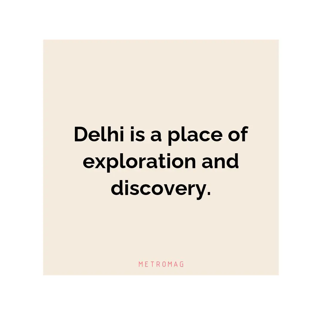 Delhi is a place of exploration and discovery.