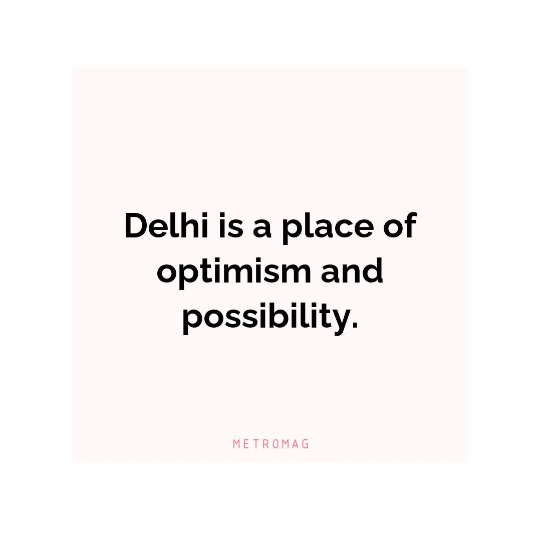 Delhi is a place of optimism and possibility.