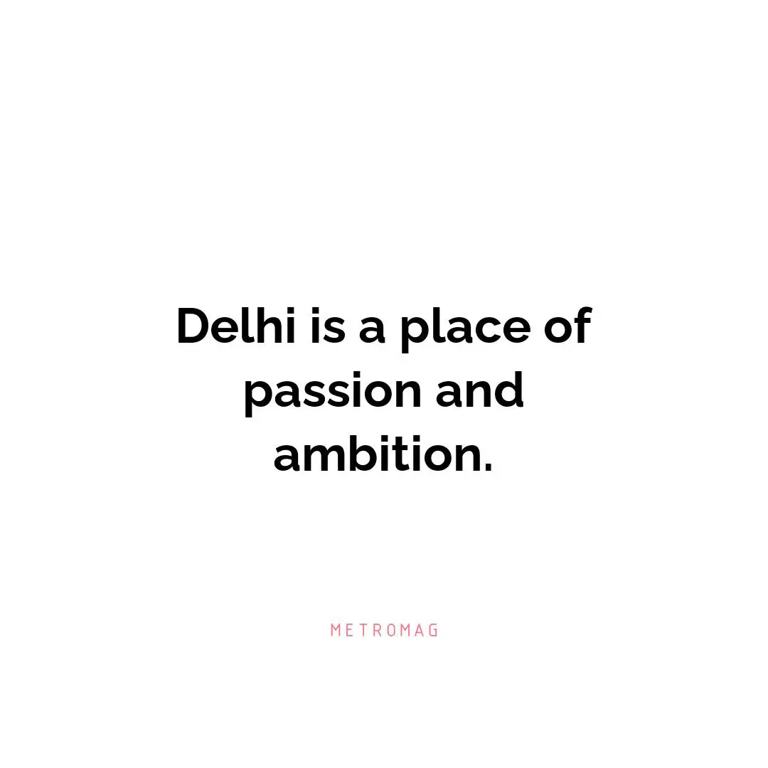 Delhi is a place of passion and ambition.
