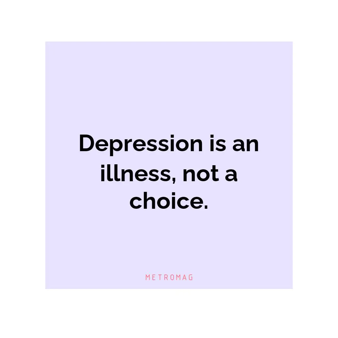 Depression is an illness, not a choice.