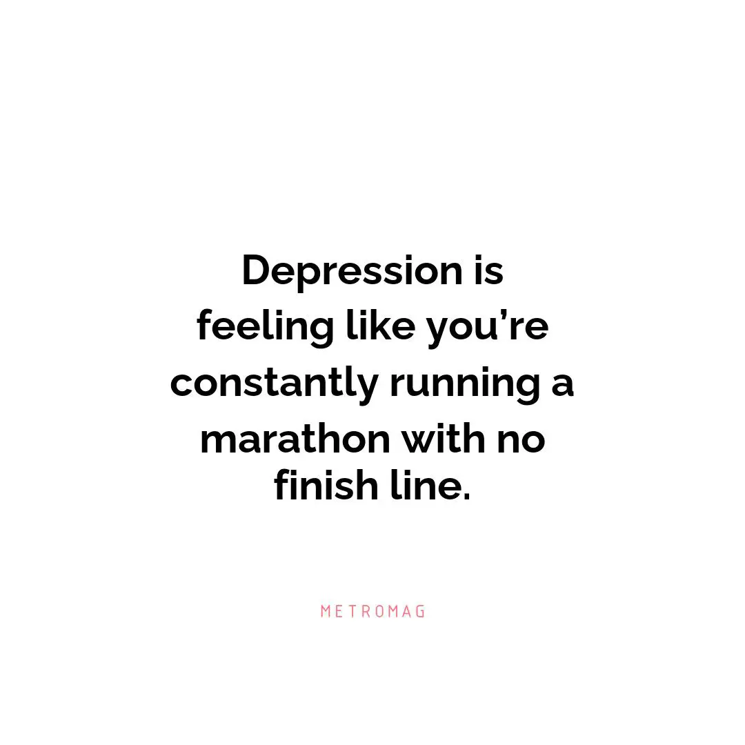 Depression is feeling like you’re constantly running a marathon with no finish line.