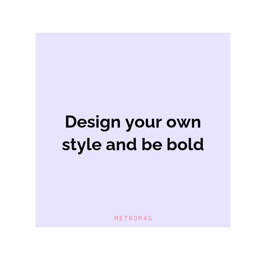 Design your own style and be bold