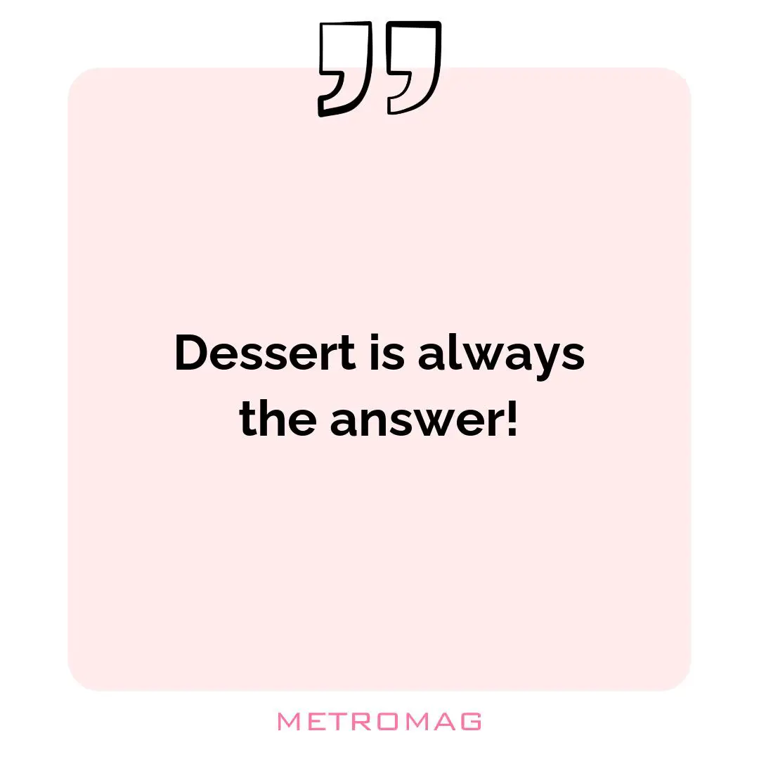 Dessert is always the answer!