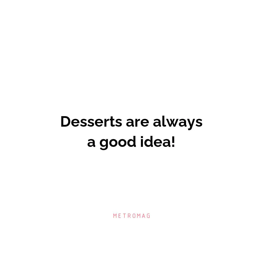 Desserts are always a good idea!