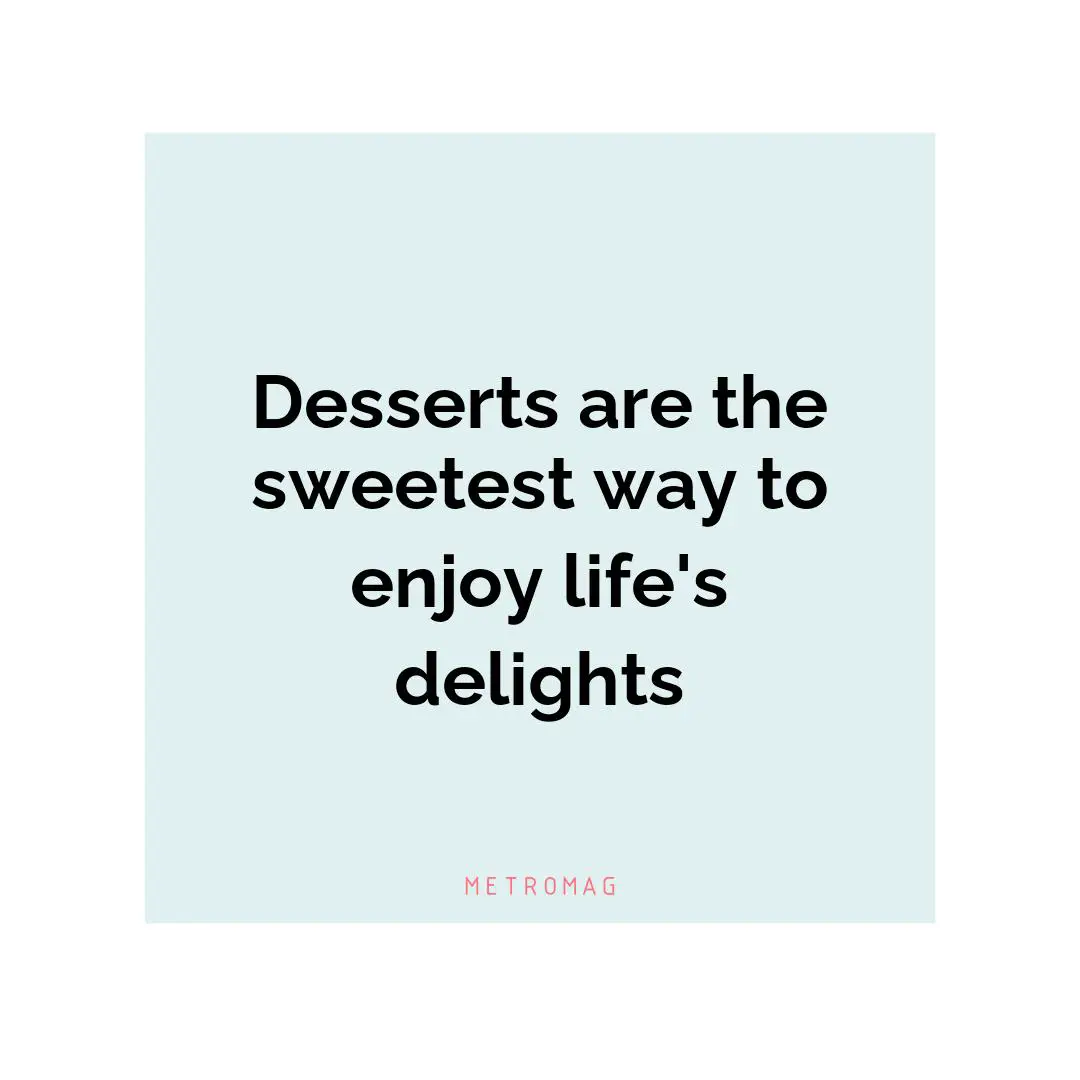 Desserts are the sweetest way to enjoy life's delights