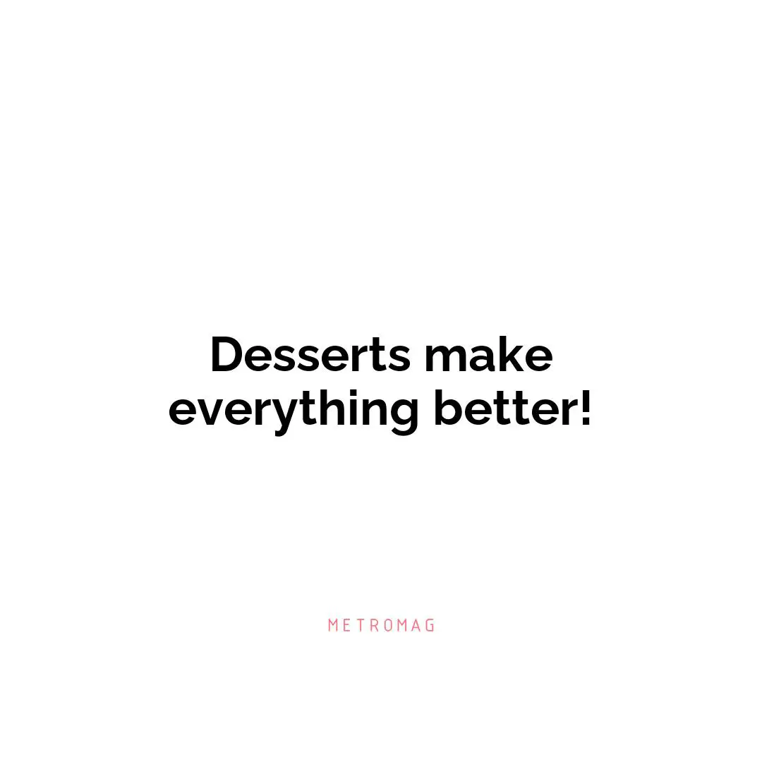 Desserts make everything better!