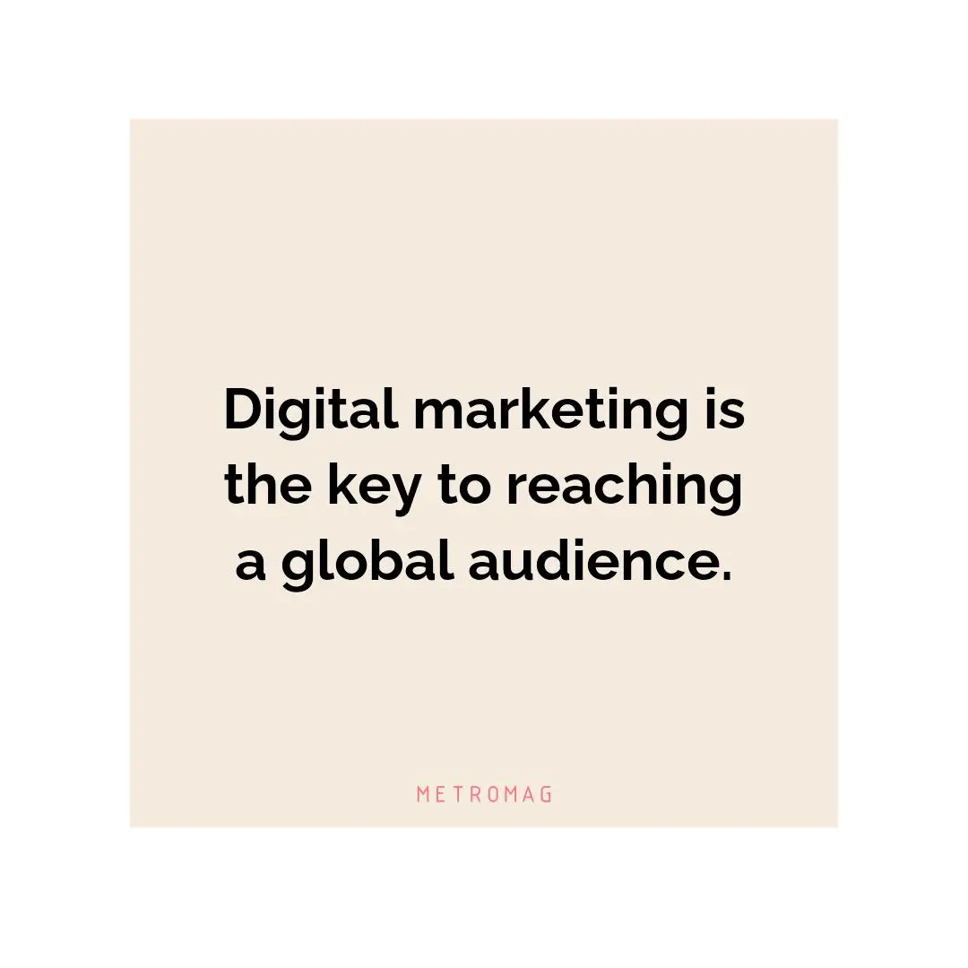 Digital marketing is the key to reaching a global audience.
