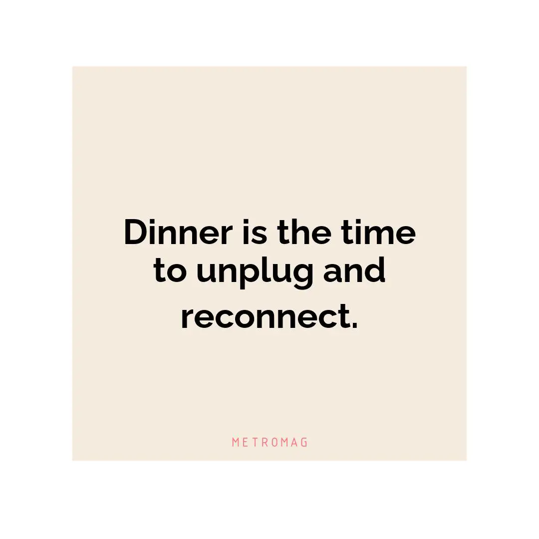 Dinner is the time to unplug and reconnect.