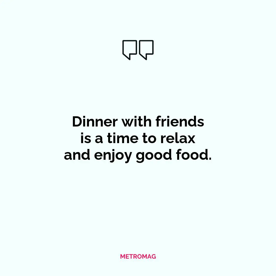 Dinner with friends is a time to relax and enjoy good food.