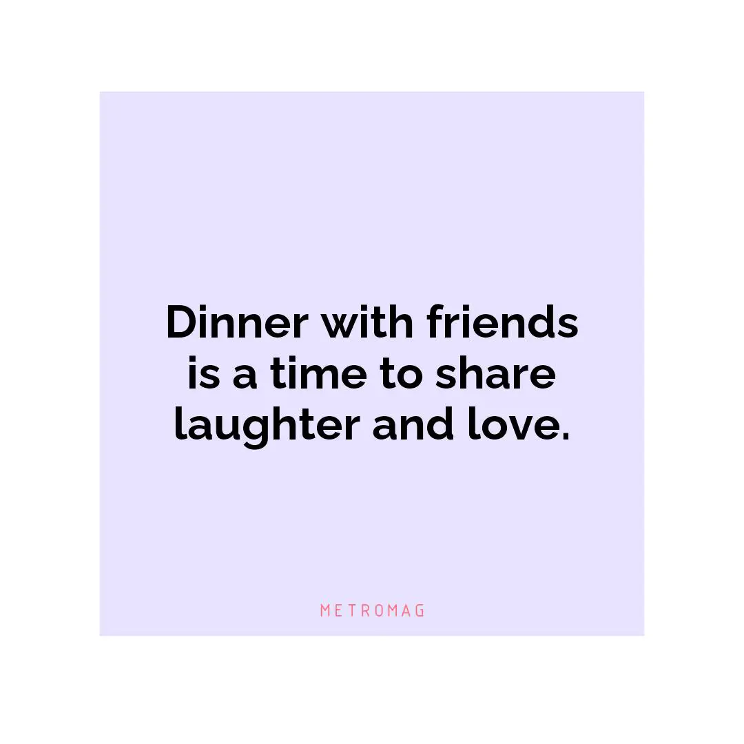 Dinner with friends is a time to share laughter and love.