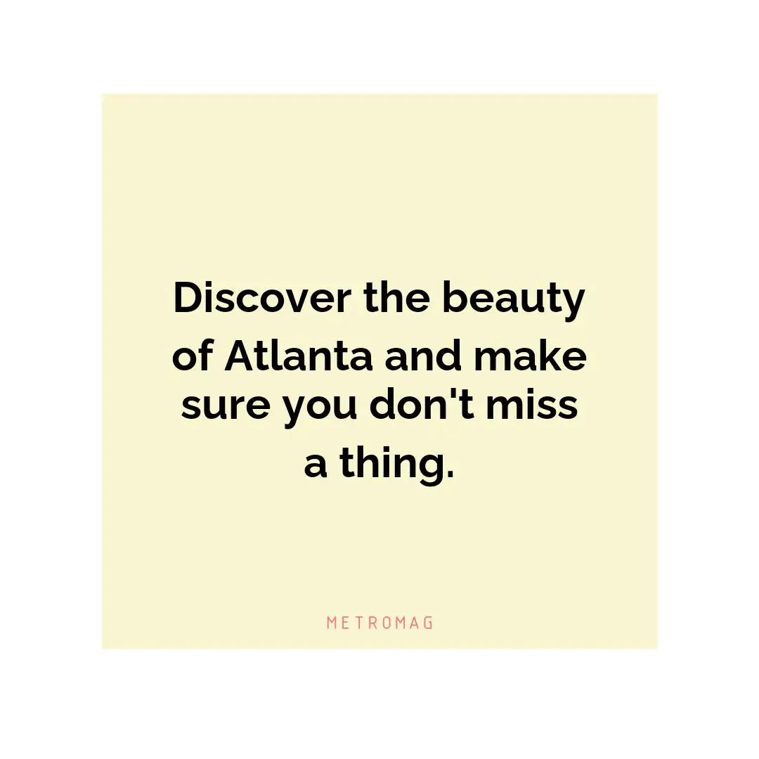 Discover the beauty of Atlanta and make sure you don't miss a thing.