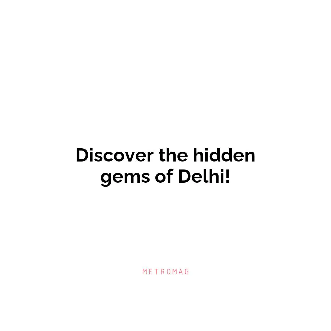 Discover the hidden gems of Delhi!