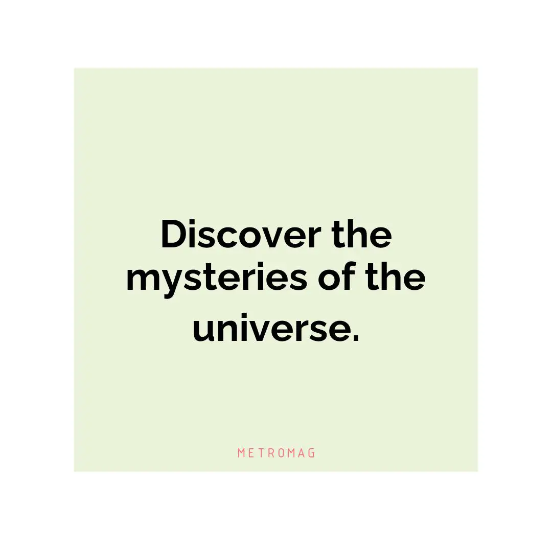 Discover the mysteries of the universe.