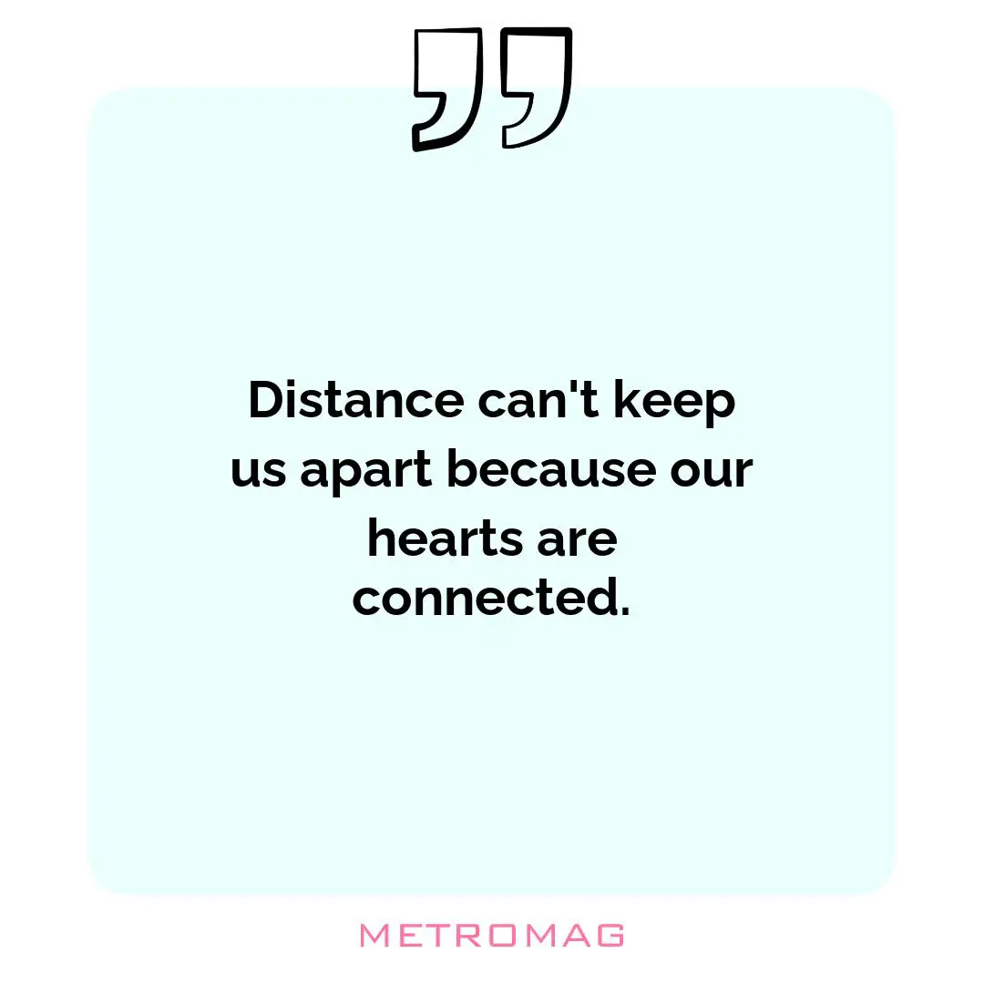 Distance can't keep us apart because our hearts are connected.