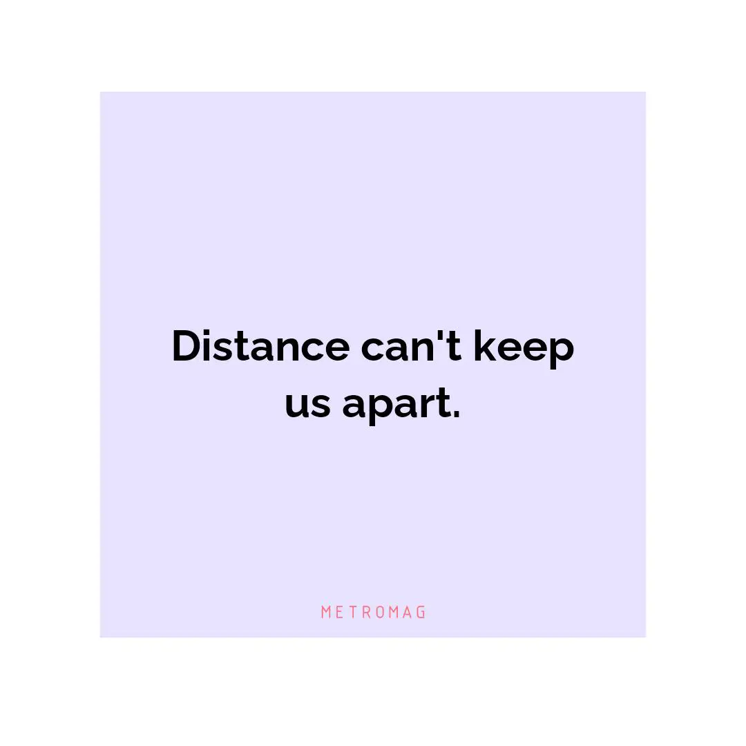 Distance can't keep us apart.