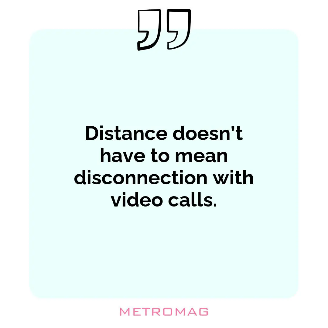 Distance doesn’t have to mean disconnection with video calls.