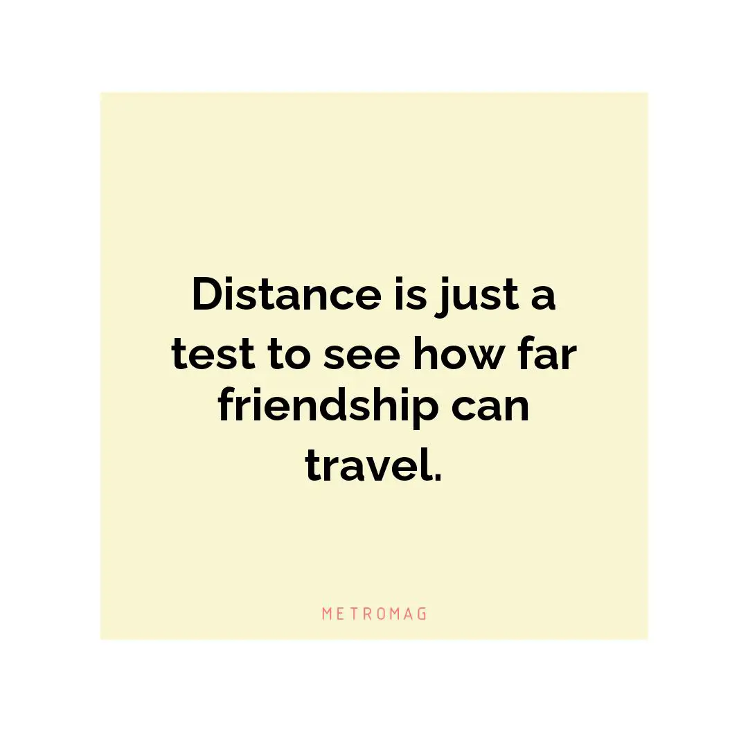 Distance is just a test to see how far friendship can travel.