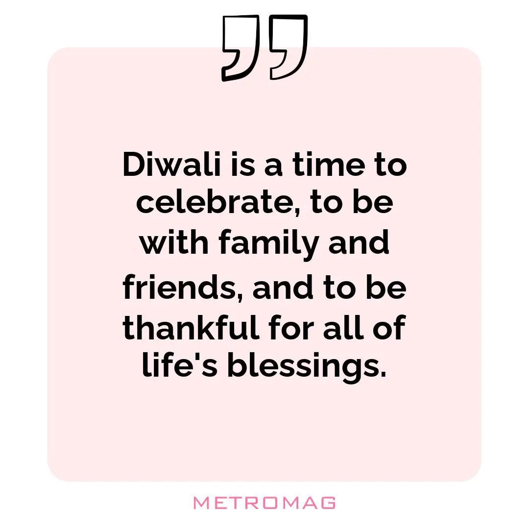 Diwali is a time to celebrate, to be with family and friends, and to be thankful for all of life's blessings.