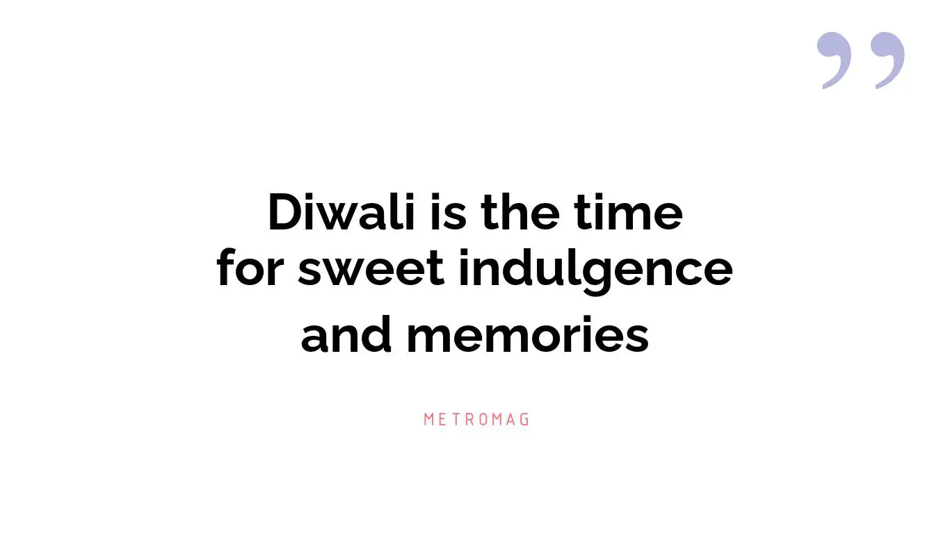 Diwali is the time for sweet indulgence and memories