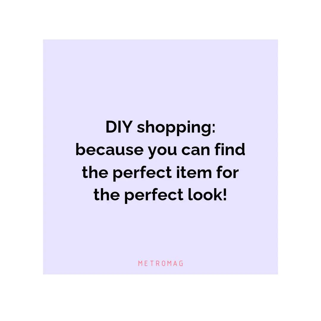 DIY shopping: because you can find the perfect item for the perfect look!