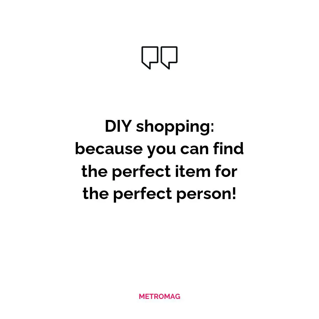 DIY shopping: because you can find the perfect item for the perfect person!