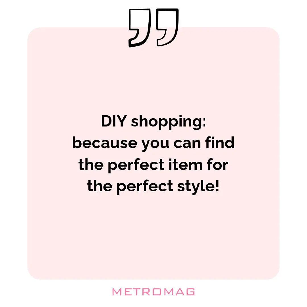 DIY shopping: because you can find the perfect item for the perfect style!