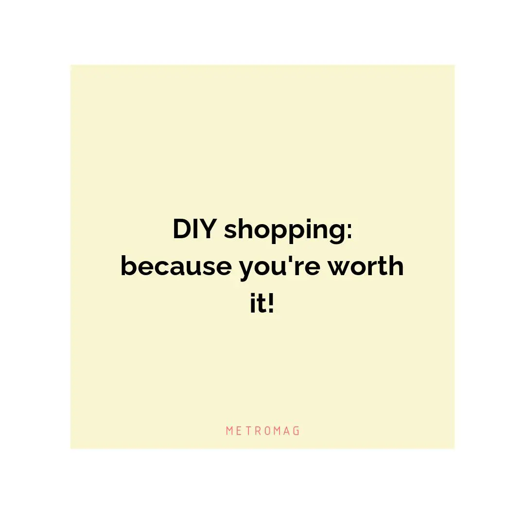 DIY shopping: because you're worth it!