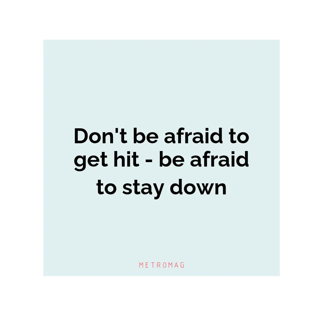 Don't be afraid to get hit - be afraid to stay down
