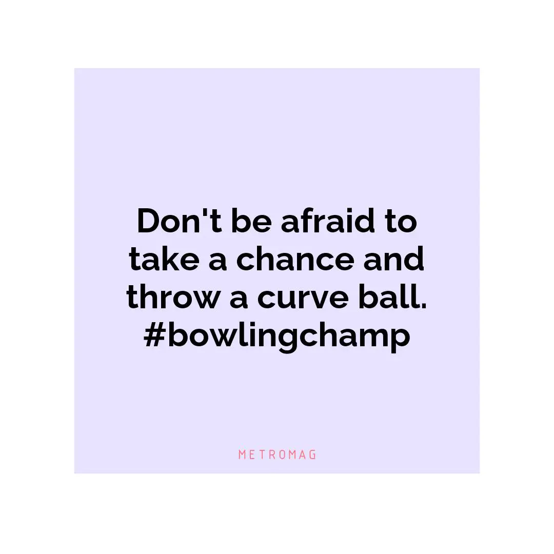 Don't be afraid to take a chance and throw a curve ball. #bowlingchamp