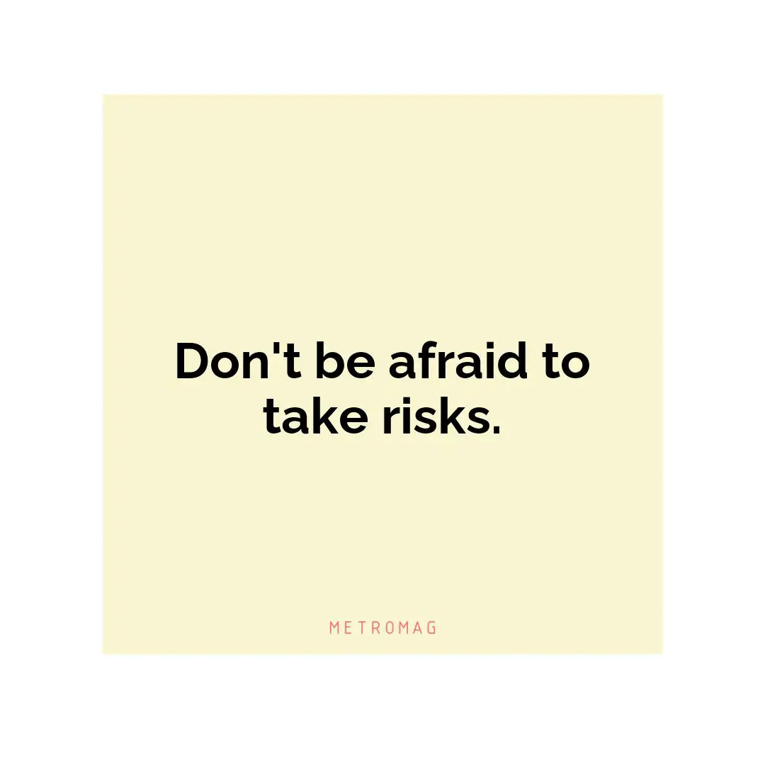 Don't be afraid to take risks.