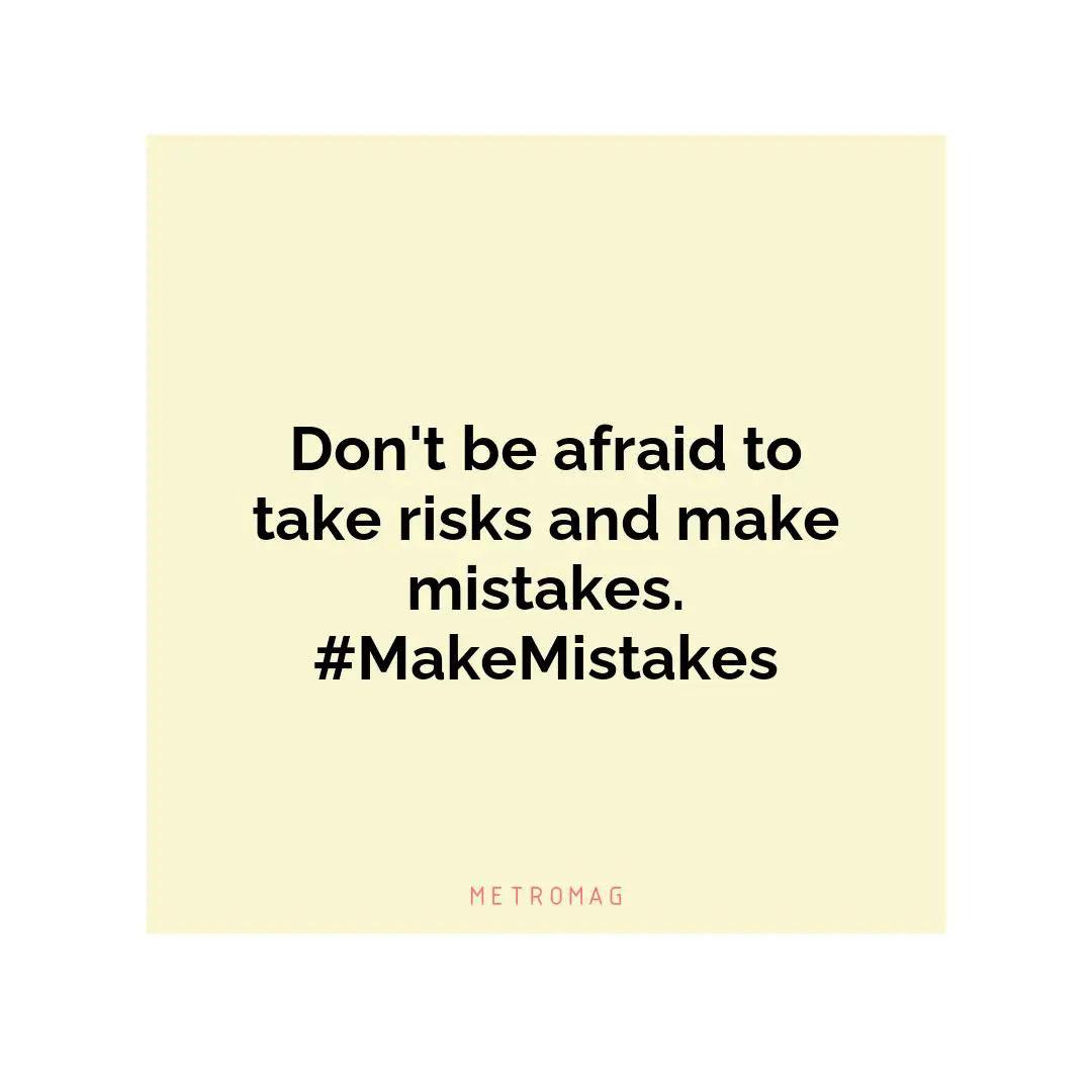 Don't be afraid to take risks and make mistakes. #MakeMistakes