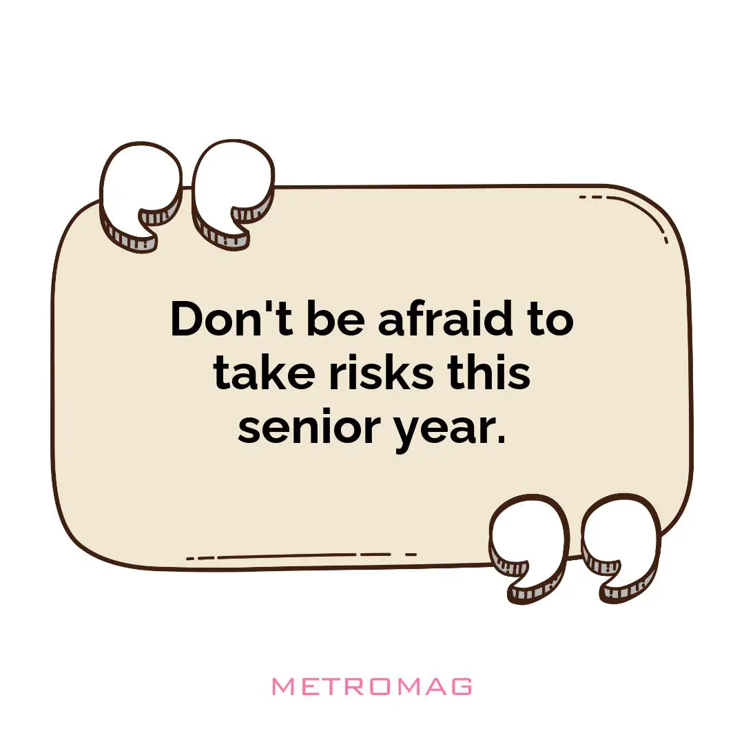 Don't be afraid to take risks this senior year.